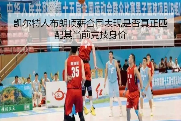 凯尔特人布朗顶薪合同表现是否真正匹配其当前竞技身价
