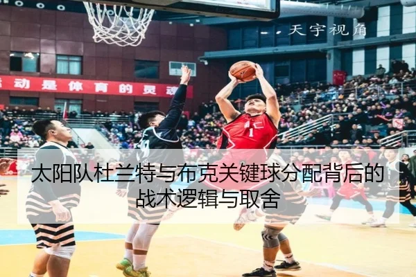 太阳队杜兰特与布克关键球分配背后的战术逻辑与取舍