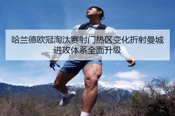 哈兰德欧冠淘汰赛射门热区变化折射曼城进攻体系全面升级