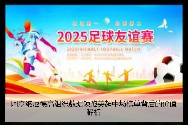 阿森纳厄德高组织数据领跑英超中场榜单背后的价值解析