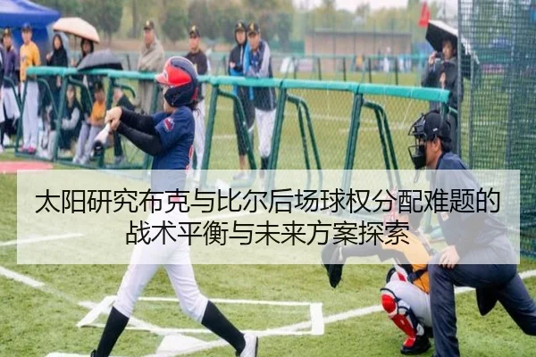 太阳研究布克与比尔后场球权分配难题的战术平衡与未来方案探索