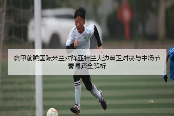 意甲前瞻国际米兰对阵亚特兰大边翼卫对决与中场节奏博弈全解析