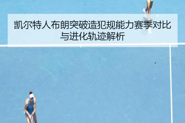 凯尔特人布朗突破造犯规能力赛季对比与进化轨迹解析